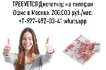 Требуется Оператор-Диспетчер на телефон (девушка).  Офис в Москве.  200.000 руб.  /мес.  Звоните/пишите на ватсап. ...